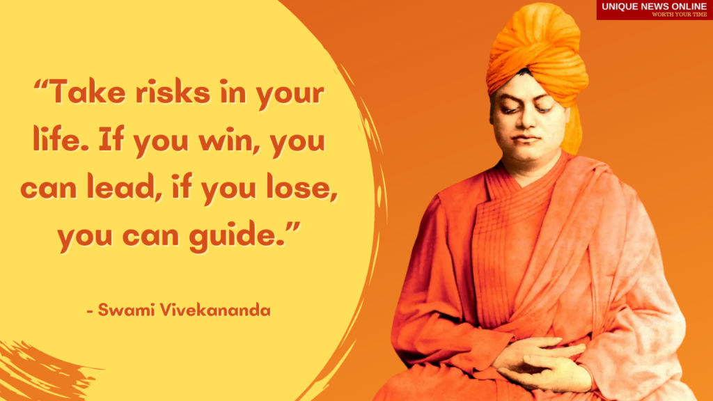 "Take risks in your life. If you wain, you can lead, if you lose, you can guide" - Swami Vivekananda