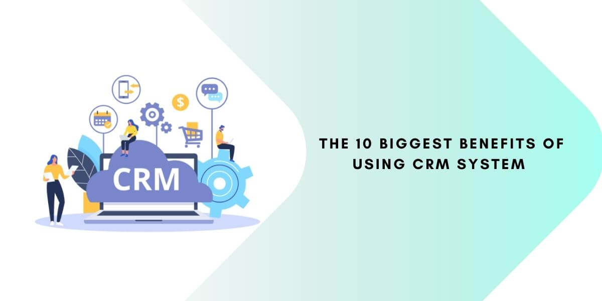 The 10 Biggest Benefits of Using CRM System